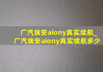 广汽埃安aiony真实续航_广汽埃安aiony真实续航多少