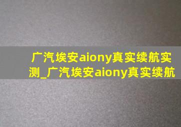 广汽埃安aiony真实续航实测_广汽埃安aiony真实续航