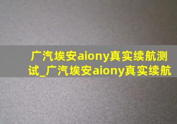 广汽埃安aiony真实续航测试_广汽埃安aiony真实续航