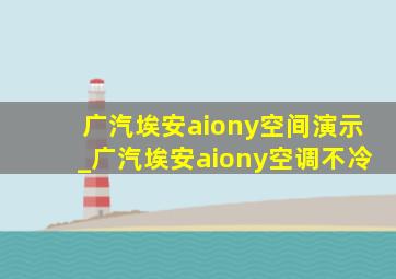 广汽埃安aiony空间演示_广汽埃安aiony空调不冷