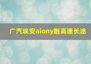 广汽埃安aiony跑高速长途