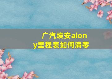 广汽埃安aiony里程表如何清零