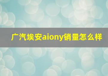 广汽埃安aiony销量怎么样