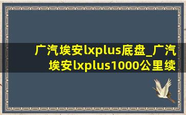 广汽埃安lxplus底盘_广汽埃安lxplus1000公里续航评测