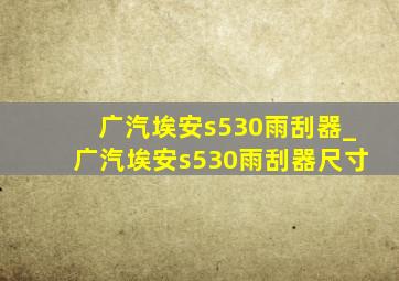 广汽埃安s530雨刮器_广汽埃安s530雨刮器尺寸