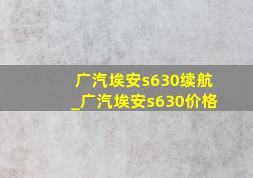 广汽埃安s630续航_广汽埃安s630价格