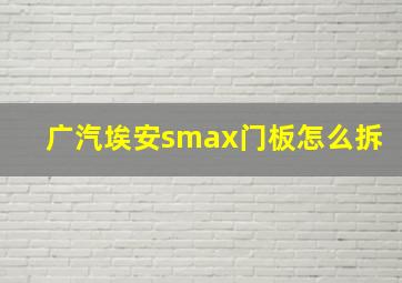 广汽埃安smax门板怎么拆