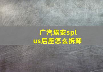 广汽埃安splus后座怎么拆卸