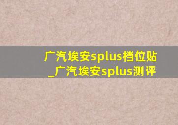 广汽埃安splus档位贴_广汽埃安splus测评