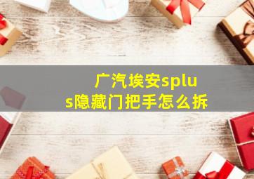 广汽埃安splus隐藏门把手怎么拆