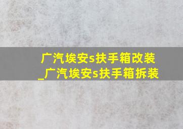 广汽埃安s扶手箱改装_广汽埃安s扶手箱拆装