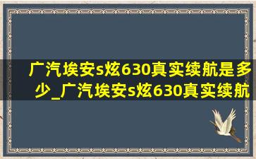 广汽埃安s炫630真实续航是多少_广汽埃安s炫630真实续航