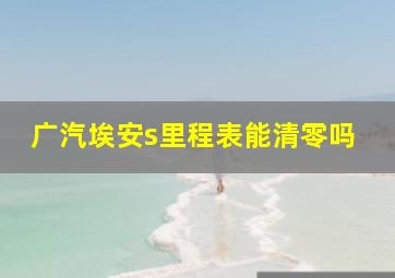 广汽埃安s里程表能清零吗