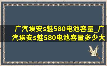 广汽埃安s魅580电池容量_广汽埃安s魅580电池容量多少大