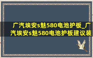 广汽埃安s魅580电池护板_广汽埃安s魅580电池护板建议装吗