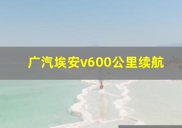 广汽埃安v600公里续航