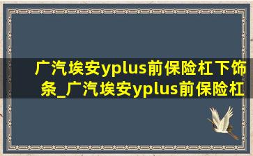 广汽埃安yplus前保险杠下饰条_广汽埃安yplus前保险杠多少钱