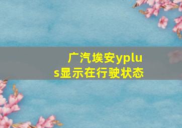 广汽埃安yplus显示在行驶状态