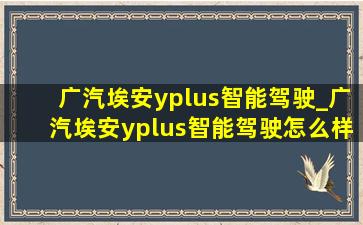 广汽埃安yplus智能驾驶_广汽埃安yplus智能驾驶怎么样