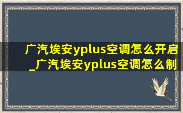 广汽埃安yplus空调怎么开启_广汽埃安yplus空调怎么制热