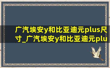 广汽埃安y和比亚迪元plus尺寸_广汽埃安y和比亚迪元plus