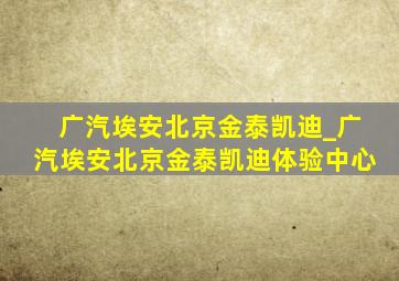 广汽埃安北京金泰凯迪_广汽埃安北京金泰凯迪体验中心