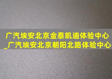 广汽埃安北京金泰凯迪体验中心_广汽埃安北京朝阳北路体验中心