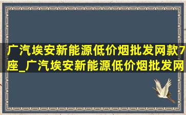 广汽埃安新能源(低价烟批发网)款7座_广汽埃安新能源(低价烟批发网)款7座多少钱