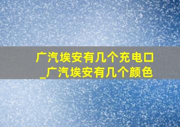 广汽埃安有几个充电口_广汽埃安有几个颜色