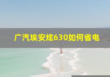 广汽埃安炫630如何省电