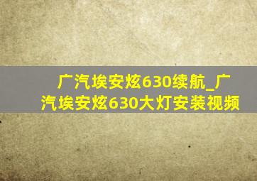 广汽埃安炫630续航_广汽埃安炫630大灯安装视频