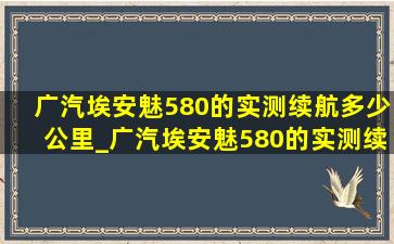 广汽埃安魅580的实测续航多少公里_广汽埃安魅580的实测续航多少