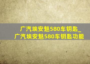 广汽埃安魅580车钥匙_广汽埃安魅580车钥匙功能