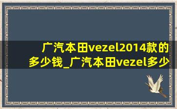 广汽本田vezel2014款的多少钱_广汽本田vezel多少钱