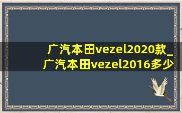 广汽本田vezel2020款_广汽本田vezel2016多少钱