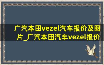 广汽本田vezel汽车报价及图片_广汽本田汽车vezel报价