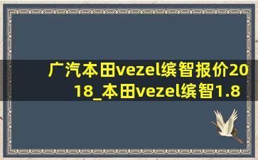 广汽本田vezel缤智报价2018_本田vezel缤智1.8t价格