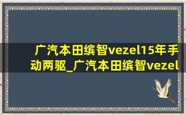 广汽本田缤智vezel15年手动两驱_广汽本田缤智vezel