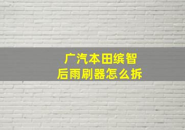 广汽本田缤智后雨刷器怎么拆