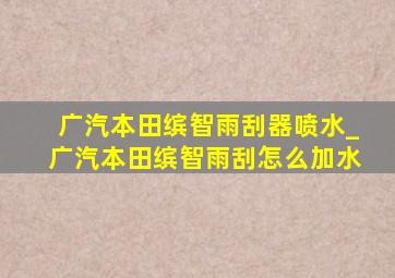 广汽本田缤智雨刮器喷水_广汽本田缤智雨刮怎么加水