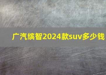 广汽缤智2024款suv多少钱