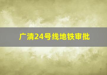 广清24号线地铁审批