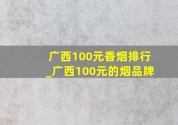 广西100元香烟排行_广西100元的烟品牌