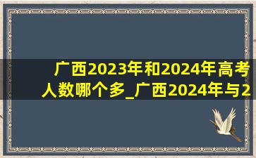 广西2023年和2024年高考人数哪个多_广西2024年与2023年高考人数对比