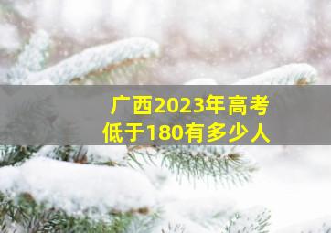 广西2023年高考低于180有多少人