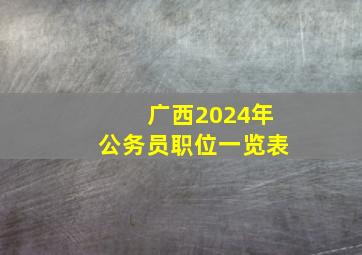 广西2024年公务员职位一览表