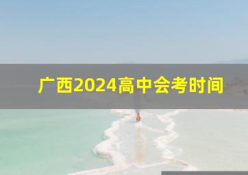 广西2024高中会考时间