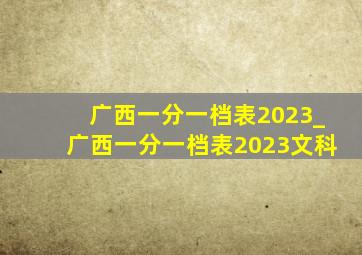 广西一分一档表2023_广西一分一档表2023文科