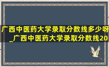 广西中医药大学录取分数线多少呀_广西中医药大学录取分数线2021年