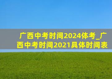 广西中考时间2024体考_广西中考时间2021具体时间表